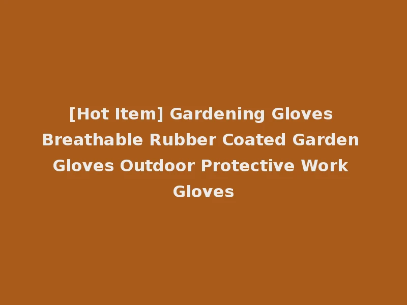 [Hot Item] Gardening Gloves Breathable Rubber Coated Garden Gloves Outdoor Protective Work Gloves
