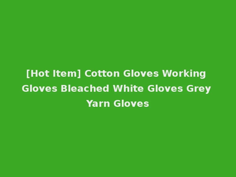[Hot Item] Cotton Gloves Working Gloves Bleached White Gloves Grey Yarn Gloves