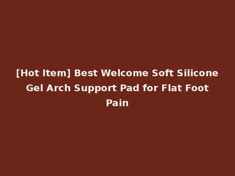 [Hot Item] Best Welcome Soft Silicone Gel Arch Support Pad for Flat Foot Pain