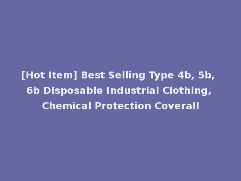 [Hot Item] Best Selling Type 4b, 5b, 6b Disposable Industrial Clothing, Chemical Protection Coverall