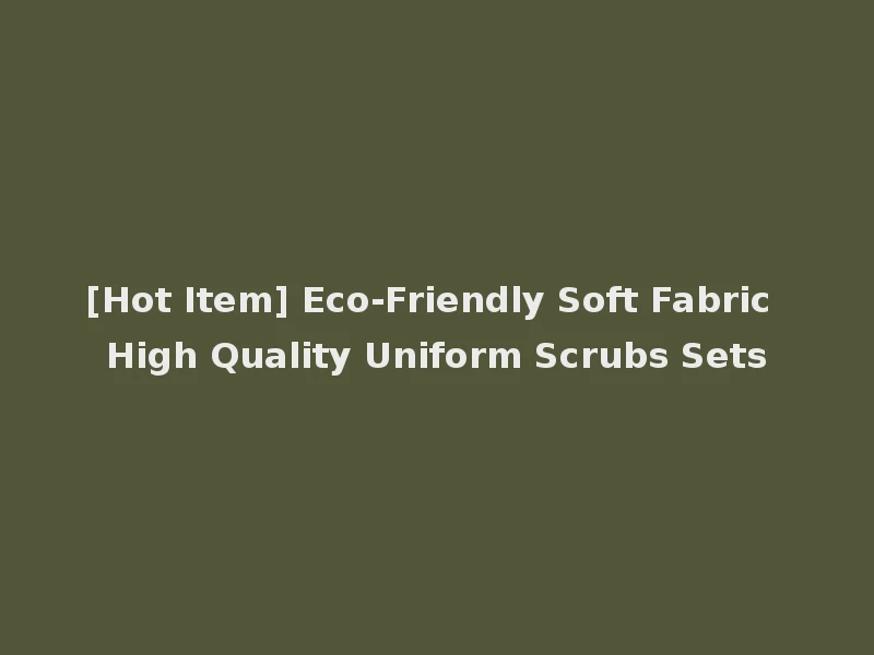 [Hot Item] Eco-Friendly Soft Fabric High Quality Uniform Scrubs Sets