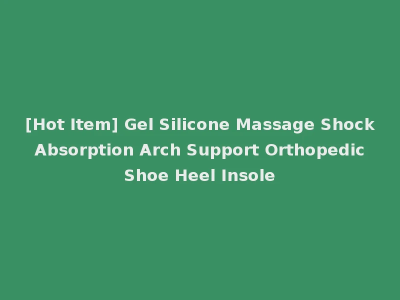 [Hot Item] Gel Silicone Massage Shock Absorption Arch Support Orthopedic Shoe Heel Insole