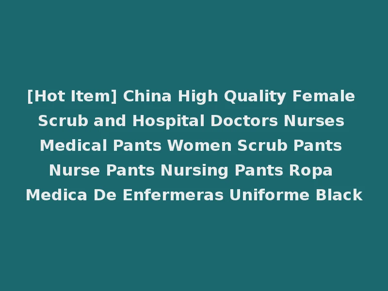 [Hot Item] China High Quality Female Scrub and Hospital Doctors Nurses Medical Pants Women Scrub Pants Nurse Pants Nursing Pants Ropa Medica De Enfermeras Uniforme Black