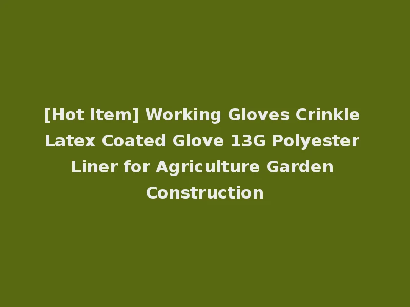[Hot Item] Working Gloves Crinkle Latex Coated Glove 13G Polyester Liner for Agriculture Garden Construction