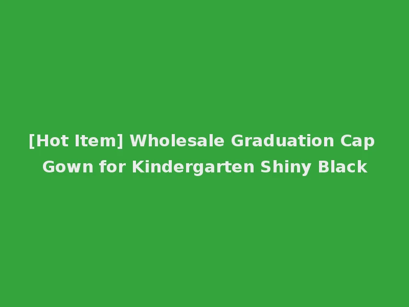 [Hot Item] Wholesale Graduation Cap Gown for Kindergarten Shiny Black