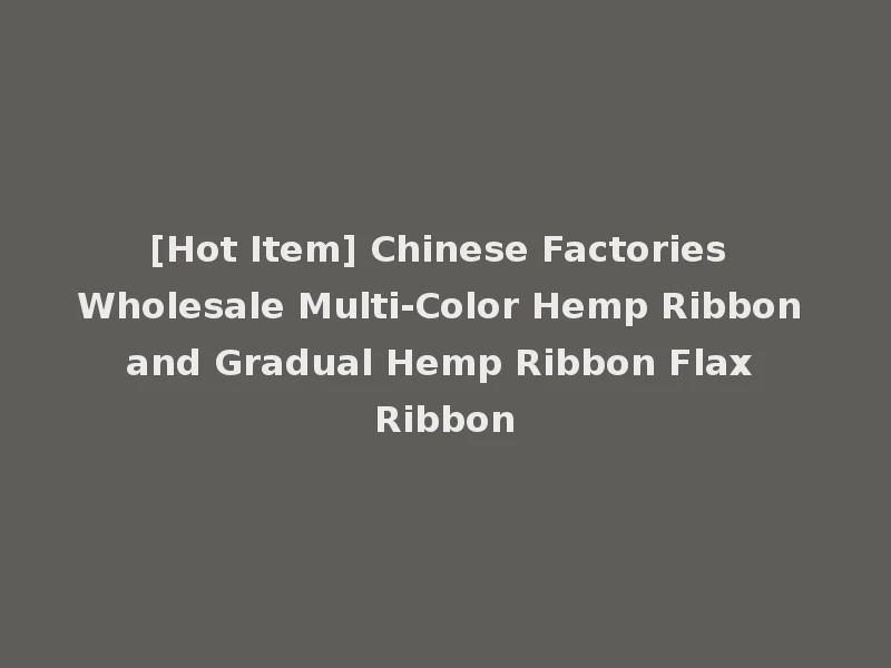 [Hot Item] Chinese Factories Wholesale Multi-Color Hemp Ribbon and Gradual Hemp Ribbon Flax Ribbon