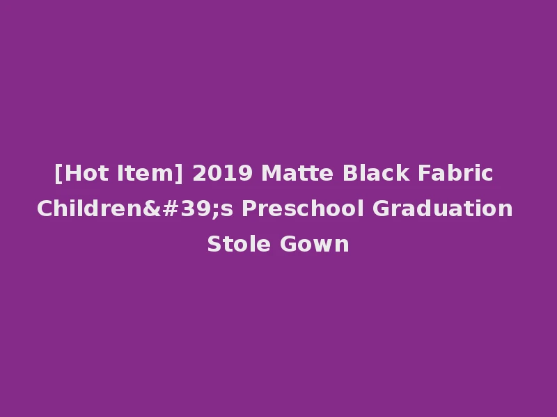 [Hot Item] 2019 Matte Black Fabric Children's Preschool Graduation Stole Gown