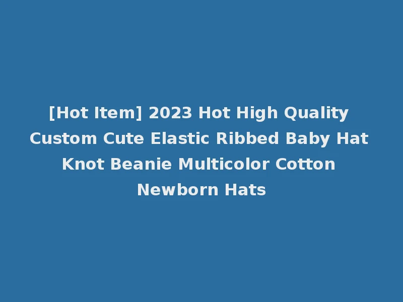 [Hot Item] 2023 Hot High Quality Custom Cute Elastic Ribbed Baby Hat Knot Beanie Multicolor Cotton Newborn Hats
