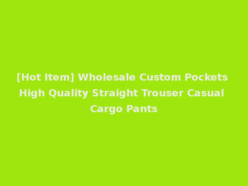 [Hot Item] Wholesale Custom Pockets High Quality Straight Trouser Casual Cargo Pants