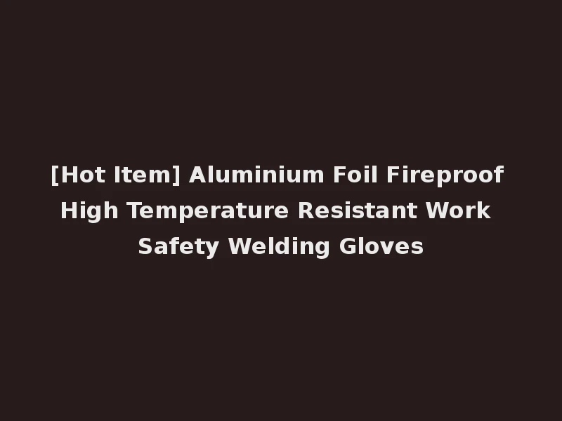 [Hot Item] Aluminium Foil Fireproof High Temperature Resistant Work Safety Welding Gloves