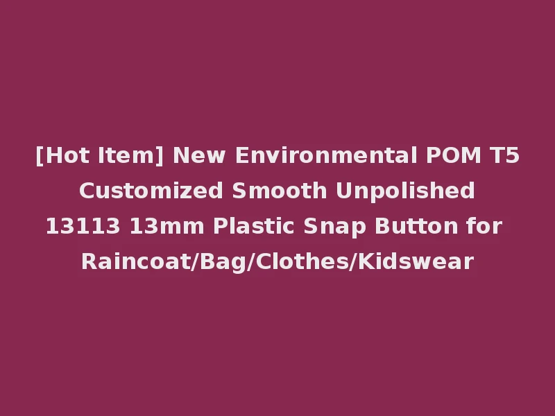 [Hot Item] New Environmental POM T5 Customized Smooth Unpolished 13113 13mm Plastic Snap Button for Raincoat/Bag/Clothes/Kidswear