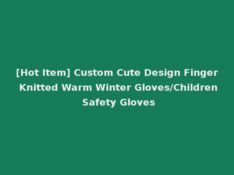 [Hot Item] Custom Cute Design Finger Knitted Warm Winter Gloves/Children Safety Gloves