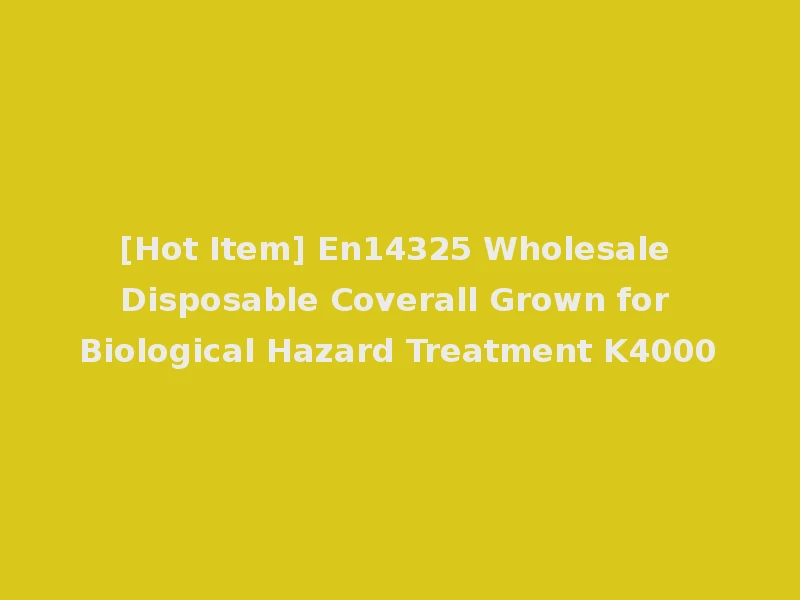 [Hot Item] En14325 Wholesale Disposable Coverall Grown for Biological Hazard Treatment K4000
