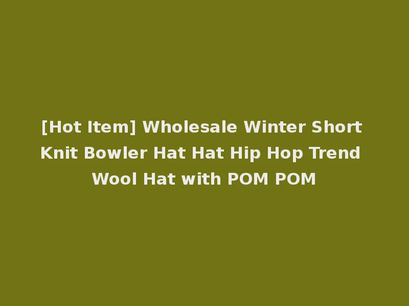 [Hot Item] Wholesale Winter Short Knit Bowler Hat Hat Hip Hop Trend Wool Hat with POM POM
