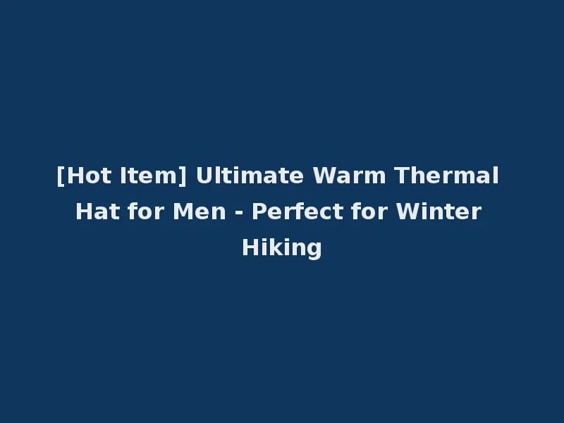 [Hot Item] Ultimate Warm Thermal Hat for Men - Perfect for Winter Hiking