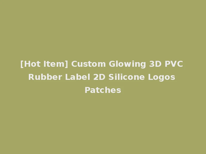 [Hot Item] Custom Glowing 3D PVC Rubber Label 2D Silicone Logos Patches