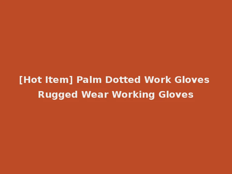 [Hot Item] Palm Dotted Work Gloves Rugged Wear Working Gloves
