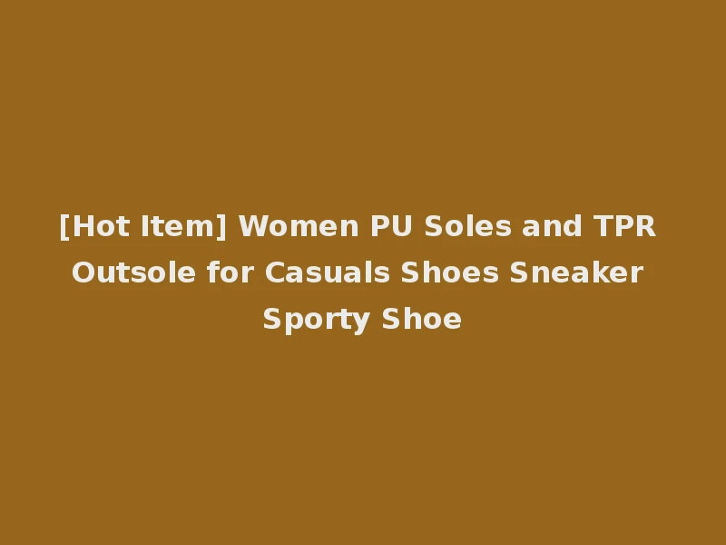 [Hot Item] Women PU Soles and TPR Outsole for Casuals Shoes Sneaker Sporty Shoe