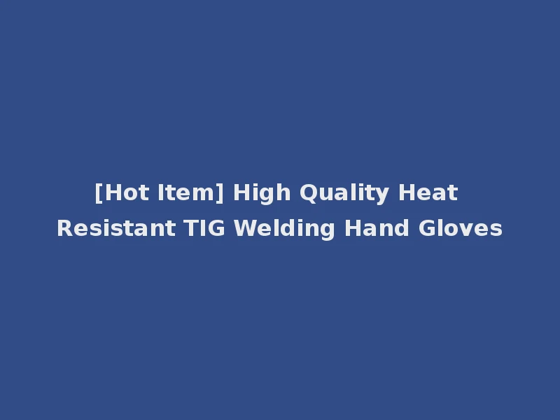 [Hot Item] High Quality Heat Resistant TIG Welding Hand Gloves