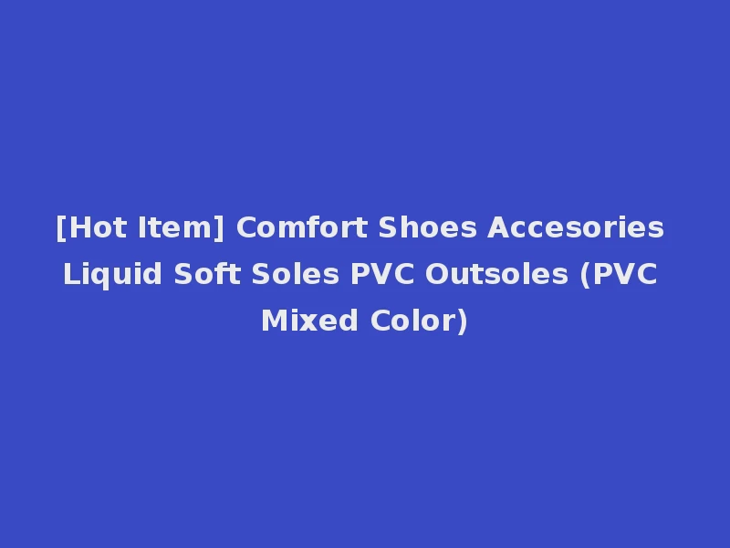 [Hot Item] Comfort Shoes Accesories Liquid Soft Soles PVC Outsoles (PVC Mixed Color)