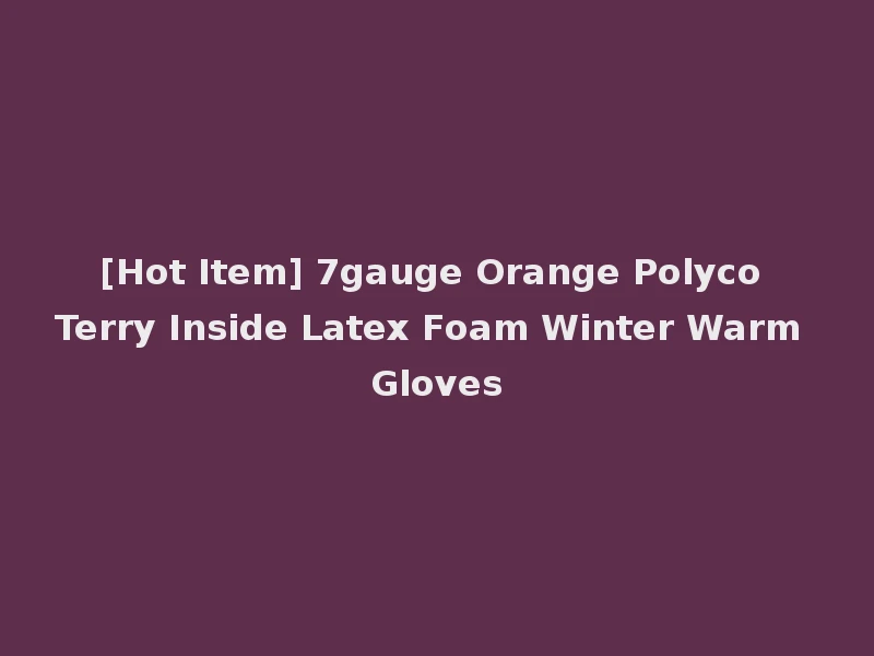 [Hot Item] 7gauge Orange Polyco Terry Inside Latex Foam Winter Warm Gloves