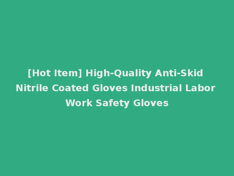 [Hot Item] High-Quality Anti-Skid Nitrile Coated Gloves Industrial Labor Work Safety Gloves