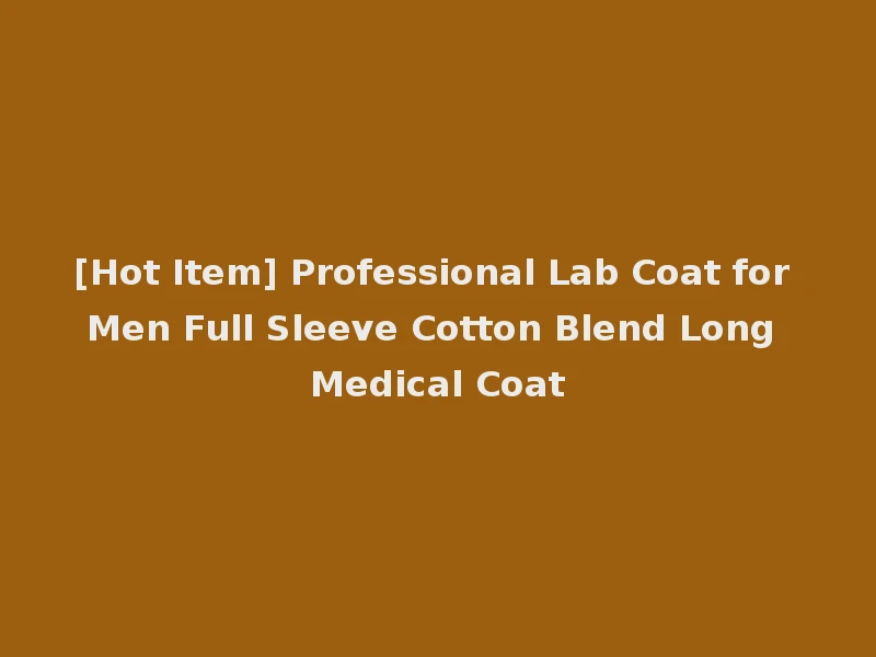 [Hot Item] Professional Lab Coat for Men Full Sleeve Cotton Blend Long Medical Coat