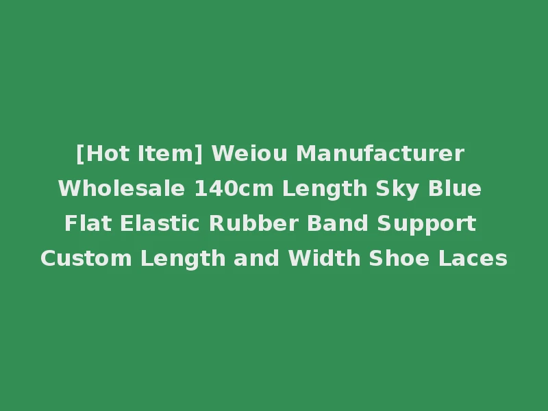 [Hot Item] Weiou Manufacturer Wholesale 140cm Length Sky Blue Flat Elastic Rubber Band Support Custom Length and Width Shoe Laces