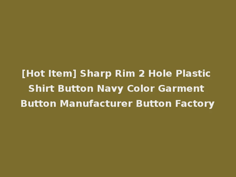[Hot Item] Sharp Rim 2 Hole Plastic Shirt Button Navy Color Garment Button Manufacturer Button Factory