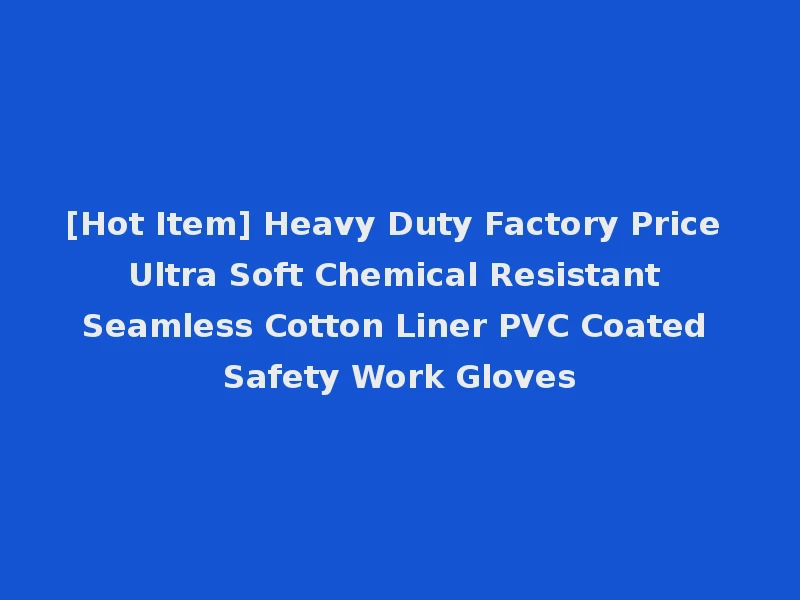 [Hot Item] Heavy Duty Factory Price Ultra Soft Chemical Resistant Seamless Cotton Liner PVC Coated Safety Work Gloves