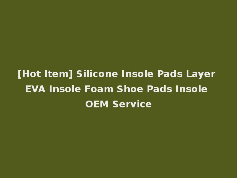 [Hot Item] Silicone Insole Pads Layer EVA Insole Foam Shoe Pads Insole OEM Service