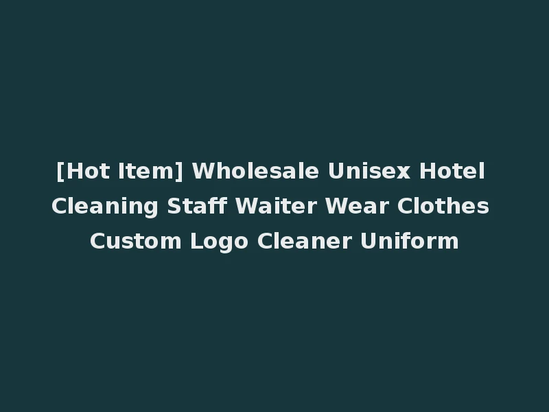 [Hot Item] Wholesale Unisex Hotel Cleaning Staff Waiter Wear Clothes Custom Logo Cleaner Uniform