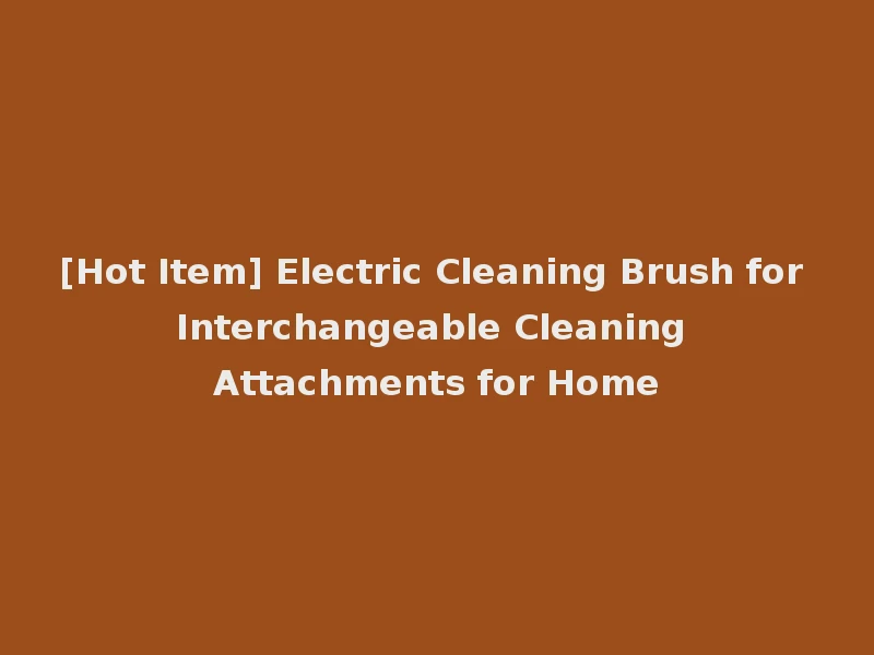 [Hot Item] Electric Cleaning Brush for Interchangeable Cleaning Attachments for Home