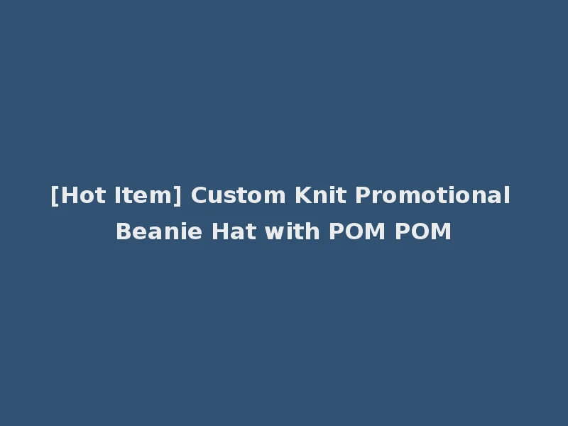 [Hot Item] Custom Knit Promotional Beanie Hat with POM POM