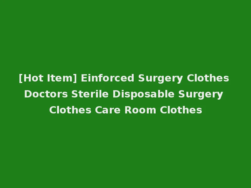 [Hot Item] Einforced Surgery Clothes Doctors Sterile Disposable Surgery Clothes Care Room Clothes
