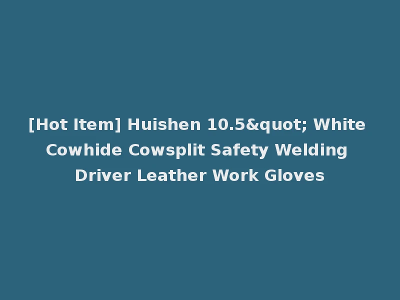 [Hot Item] Huishen 10.5" White Cowhide Cowsplit Safety Welding Driver Leather Work Gloves