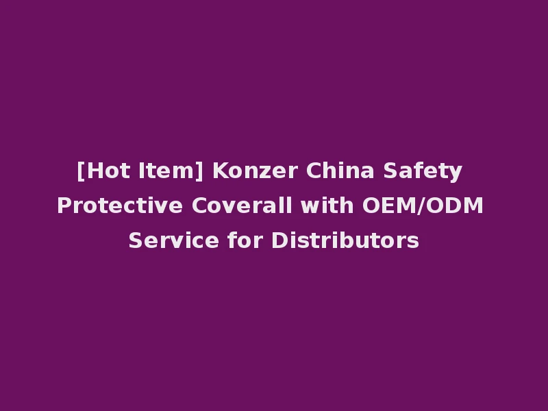 [Hot Item] Konzer China Safety Protective Coverall with OEM/ODM Service for Distributors