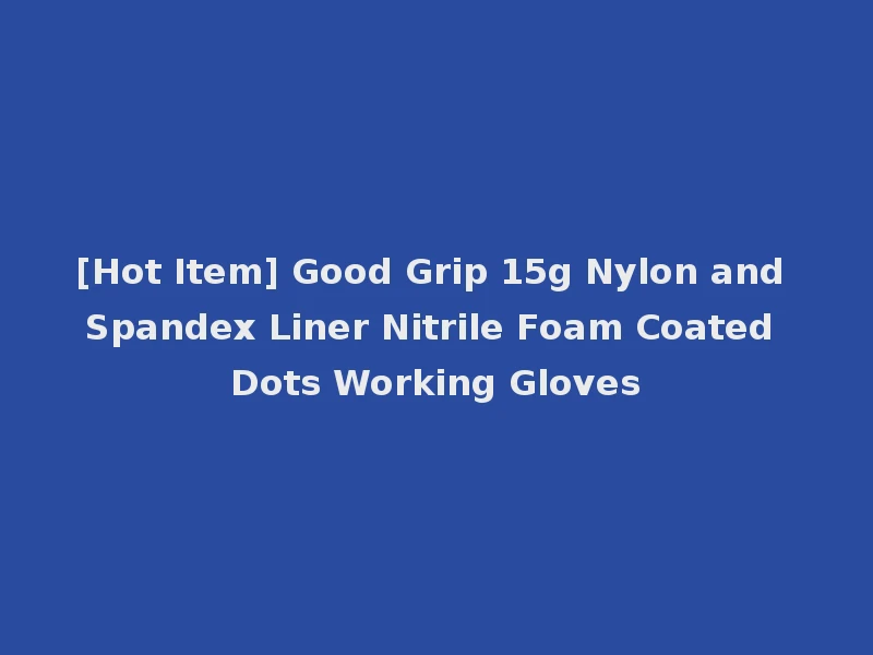 [Hot Item] Good Grip 15g Nylon and Spandex Liner Nitrile Foam Coated Dots Working Gloves