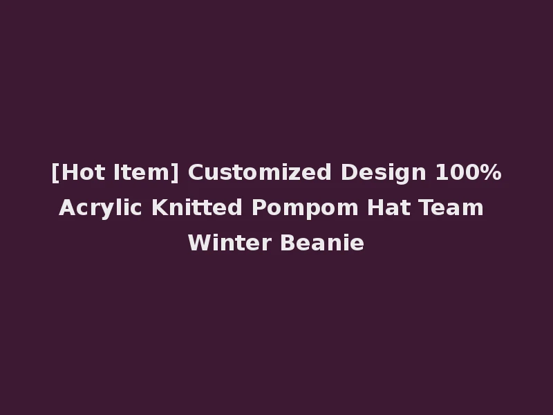 [Hot Item] Customized Design 100%Acrylic Knitted Pompom Hat Team Winter Beanie
