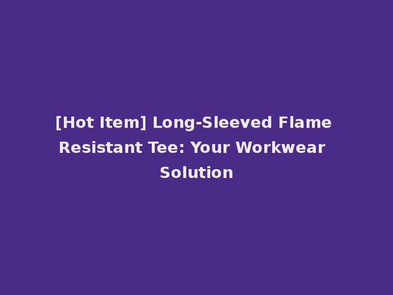 [Hot Item] Long-Sleeved Flame Resistant Tee: Your Workwear Solution