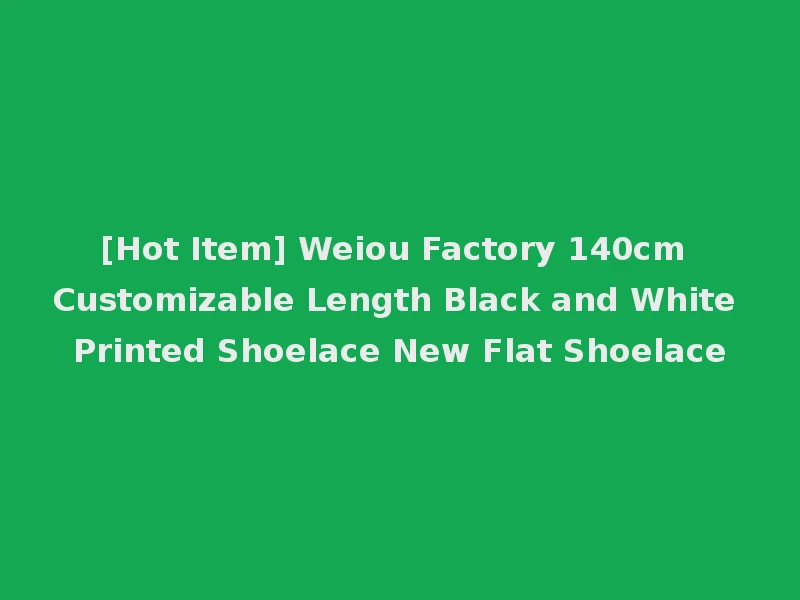 [Hot Item] Weiou Factory 140cm Customizable Length Black and White Printed Shoelace New Flat Shoelace
