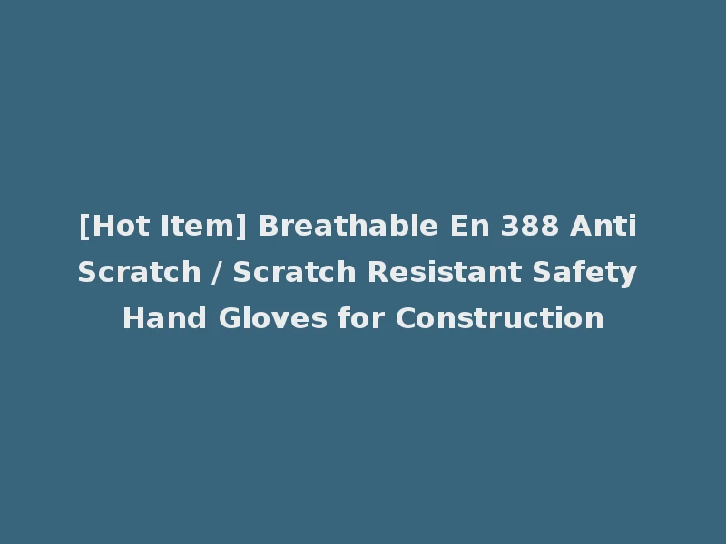 [Hot Item] Breathable En 388 Anti Scratch / Scratch Resistant Safety Hand Gloves for Construction