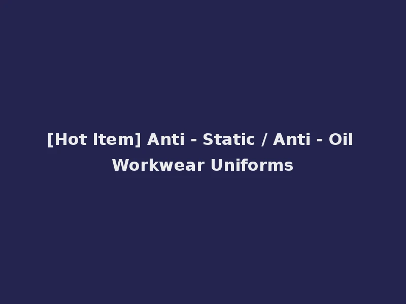[Hot Item] Anti - Static / Anti - Oil Workwear Uniforms