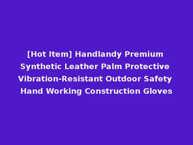[Hot Item] Handlandy Premium Synthetic Leather Palm Protective Vibration-Resistant Outdoor Safety Hand Working Construction Gloves