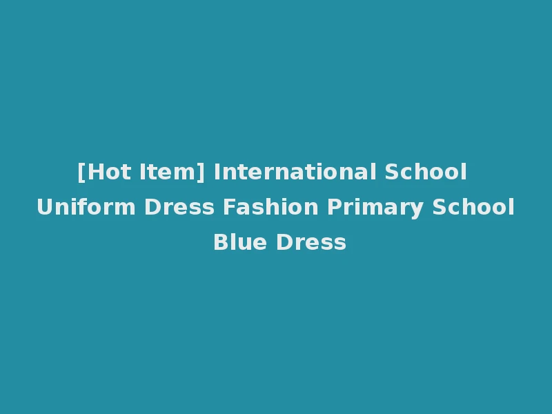 [Hot Item] International School Uniform Dress Fashion Primary School Blue Dress
