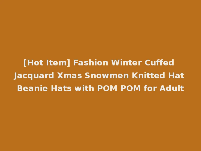 [Hot Item] Fashion Winter Cuffed Jacquard Xmas Snowmen Knitted Hat Beanie Hats with POM POM for Adult