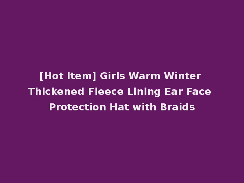 [Hot Item] Girls Warm Winter Thickened Fleece Lining Ear Face Protection Hat with Braids