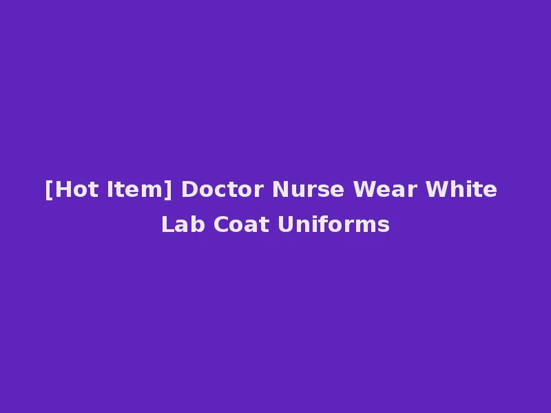 [Hot Item] Doctor Nurse Wear White Lab Coat Uniforms