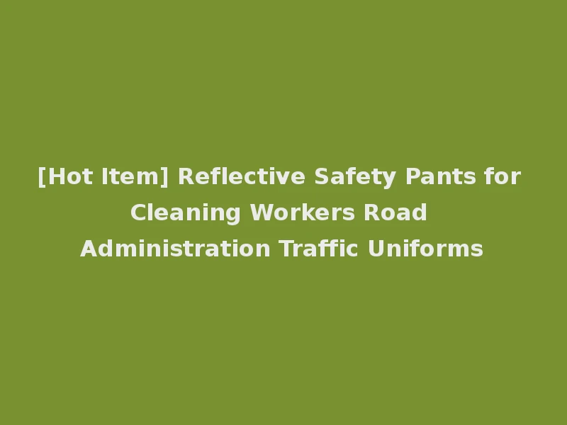 [Hot Item] Reflective Safety Pants for Cleaning Workers Road Administration Traffic Uniforms