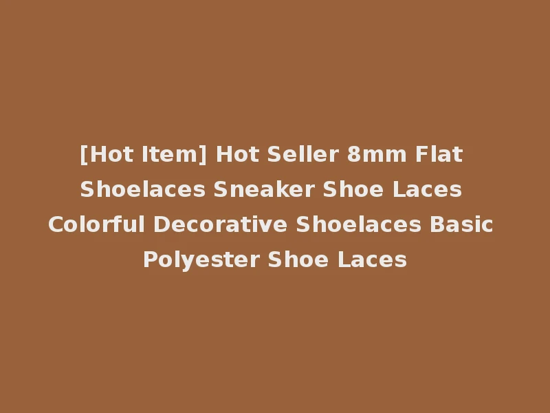 [Hot Item] Hot Seller 8mm Flat Shoelaces Sneaker Shoe Laces Colorful Decorative Shoelaces Basic Polyester Shoe Laces